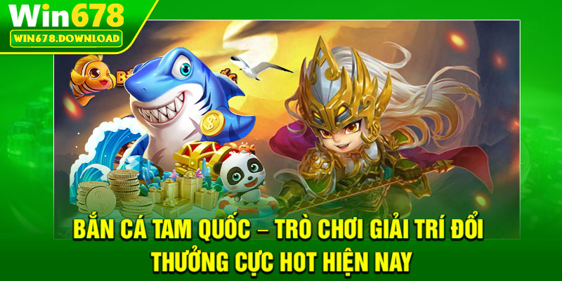 Bắn Cá Tam Quốc – Trò Chơi Giải Trí Đổi Thưởng Cực Hot Hiện Nay 4 Bắn Cá Tam Quốc – Trò Chơi Giải Trí Đổi Thưởng Cực Hot Hiện Nay