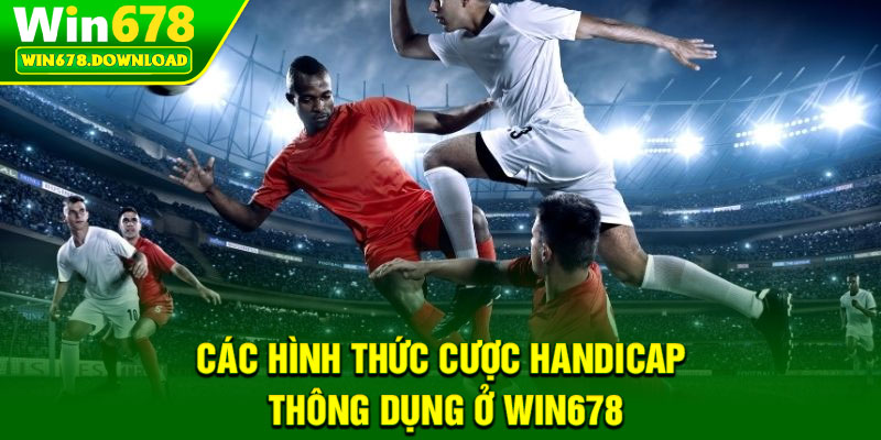Kèo Handicap - Khám Phá Cách Chơi Tinh Gọn, Hiệu Quả Cao 6 Các hình thức cược handicap thông dụng ở Win678