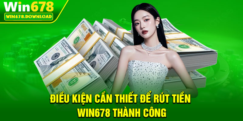 Rút Tiền Win678 – An Toàn, Hiệu Quả Chỉ Trong Vài Phút 1 Điều kiện cần thiết để rút tiền Win678 thành công