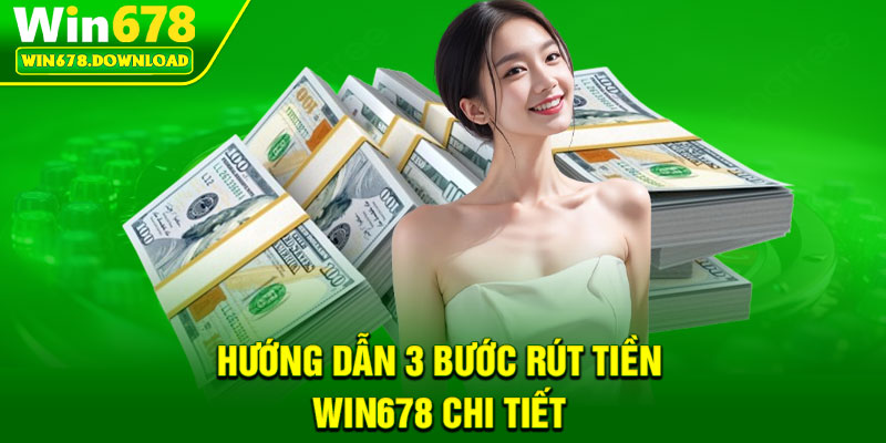 Rút Tiền Win678 – An Toàn, Hiệu Quả Chỉ Trong Vài Phút 2 Huong dan 3 buoc rut tien Win678 chi tiet