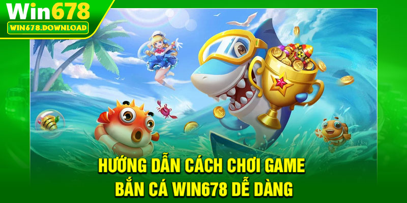 Bắn Cá Win678 – Săn Thưởng Nhanh, Trúng Đậm Mỗi Ngày 3 Huong dan cach choi game ban ca Win678 de dang