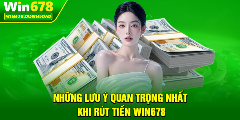 Rút Tiền Win678 – An Toàn, Hiệu Quả Chỉ Trong Vài Phút 3 Nhung luu y quan trong nhat khi rut tien Win678
