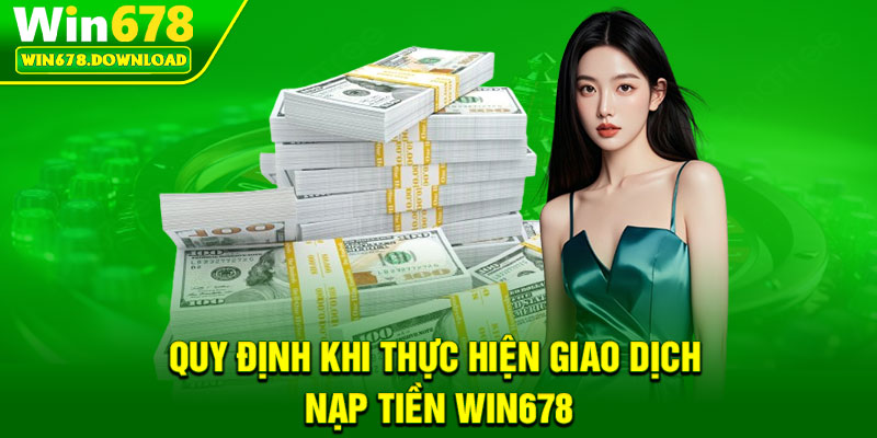 Nạp Tiền Win678 – Giao Dịch Linh Hoạt, Hoàn Toàn Bảo Mật 1 Quy định khi thực hiện giao dịch nạp tiền Win678