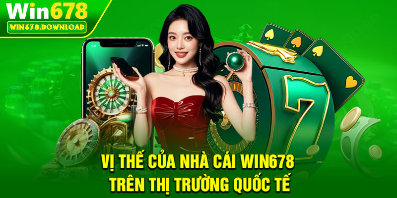 Win678 18 Vị thế của nhà cái Win678 trên thị trường quốc tế